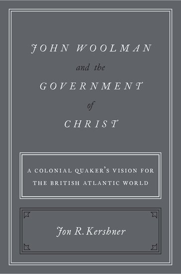 book cover, John Woolman and the Government of Christ: A Colonial Quaker's Vision for the British Atlantic World by Jon R. Kershner